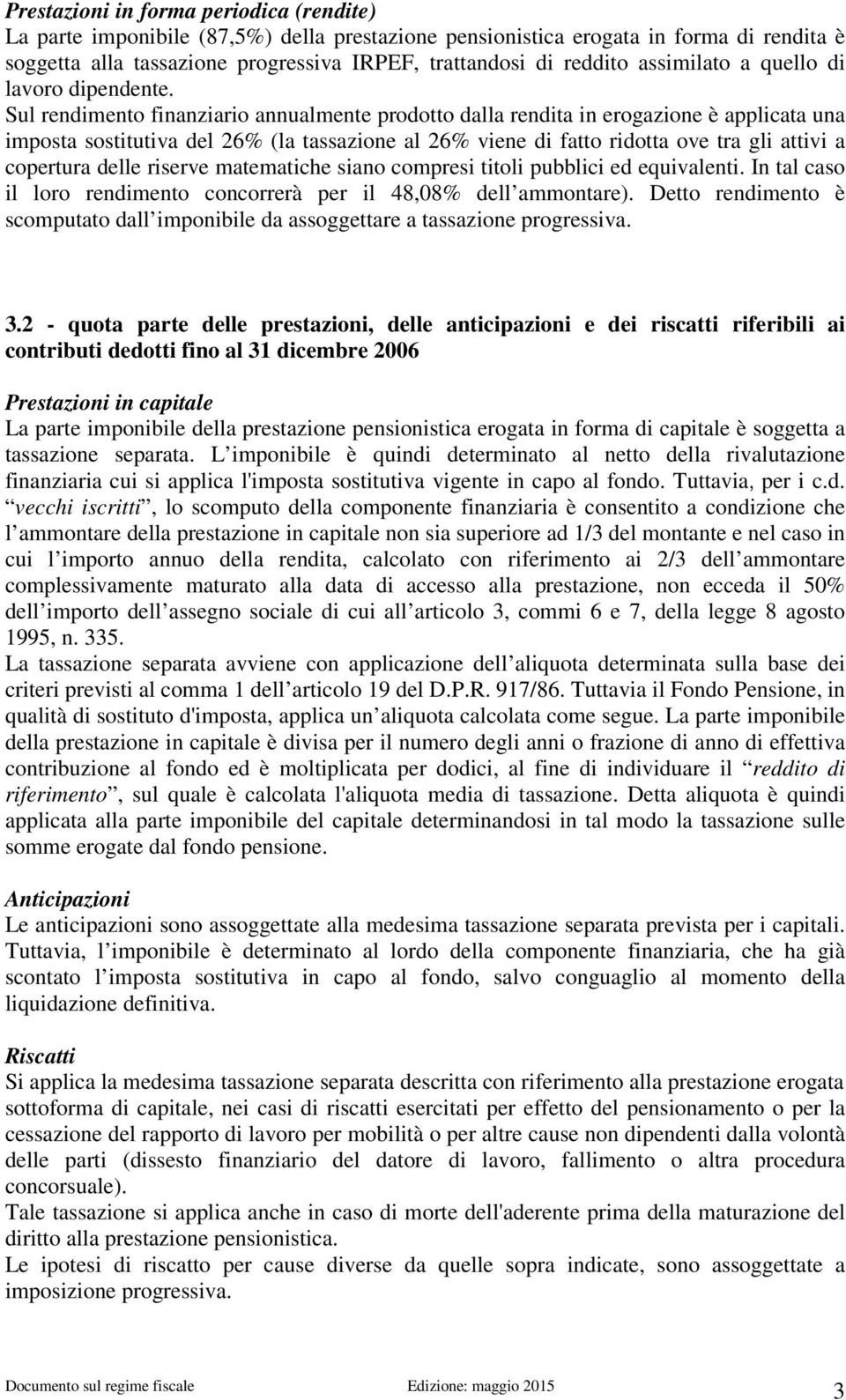 2 - quota parte delle prestazioni, delle anticipazioni e dei riscatti riferibili ai contributi dedotti fino al 31 dicembre 2006 La parte imponibile della prestazione pensionistica erogata in forma di