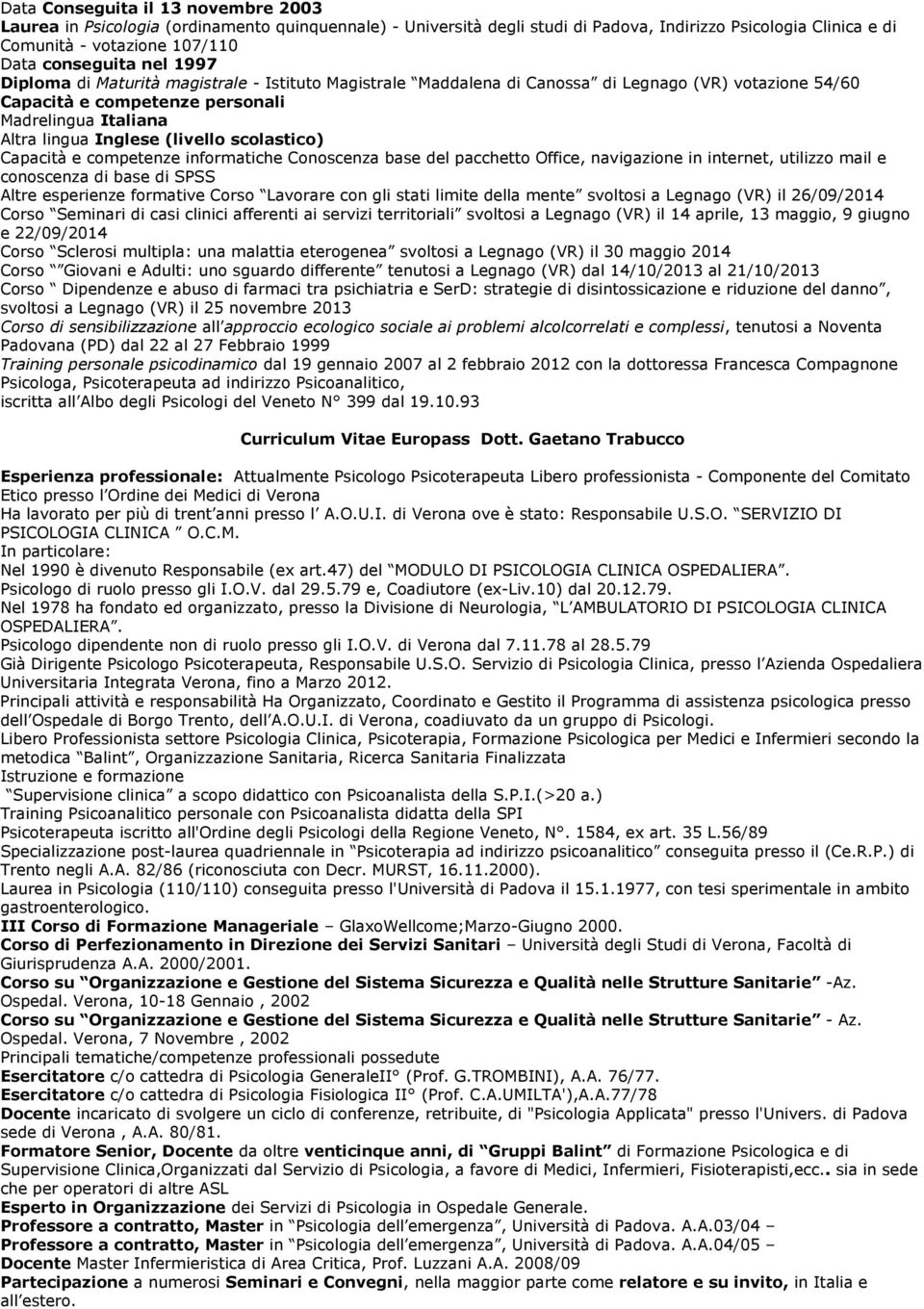 scolastico) Capacità e competenze informatiche Conoscenza base del pacchetto Office, navigazione in internet, utilizzo mail e conoscenza di base di SPSS Altre esperienze formative Corso Lavorare con