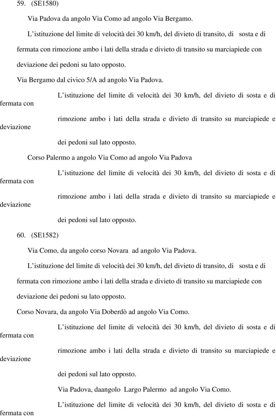 lato opposto. Via Bergamo dal civico 5/A ad angolo Via Padova. Corso Palermo a angolo Via Como ad angolo Via Padova 60. (SE1582) Via Como, da angolo corso Novara ad angolo Via Padova.