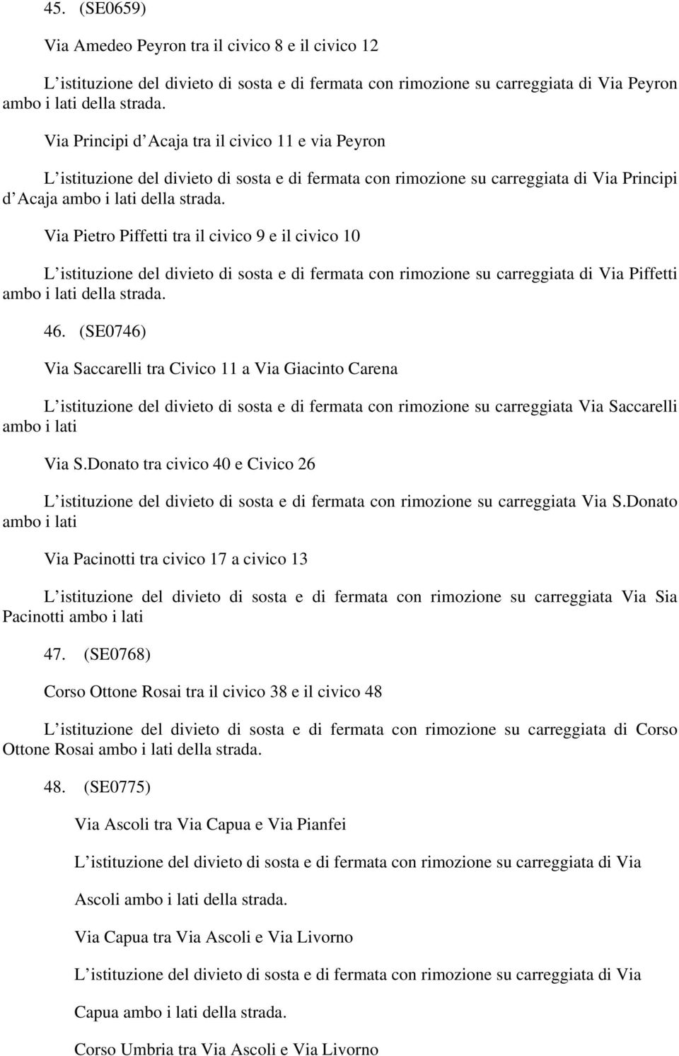 Via Pietro Piffetti tra il civico 9 e il civico 10 L istituzione del divieto di sosta e di rimozione su carreggiata di Via Piffetti ambo i lati della strada. 46.