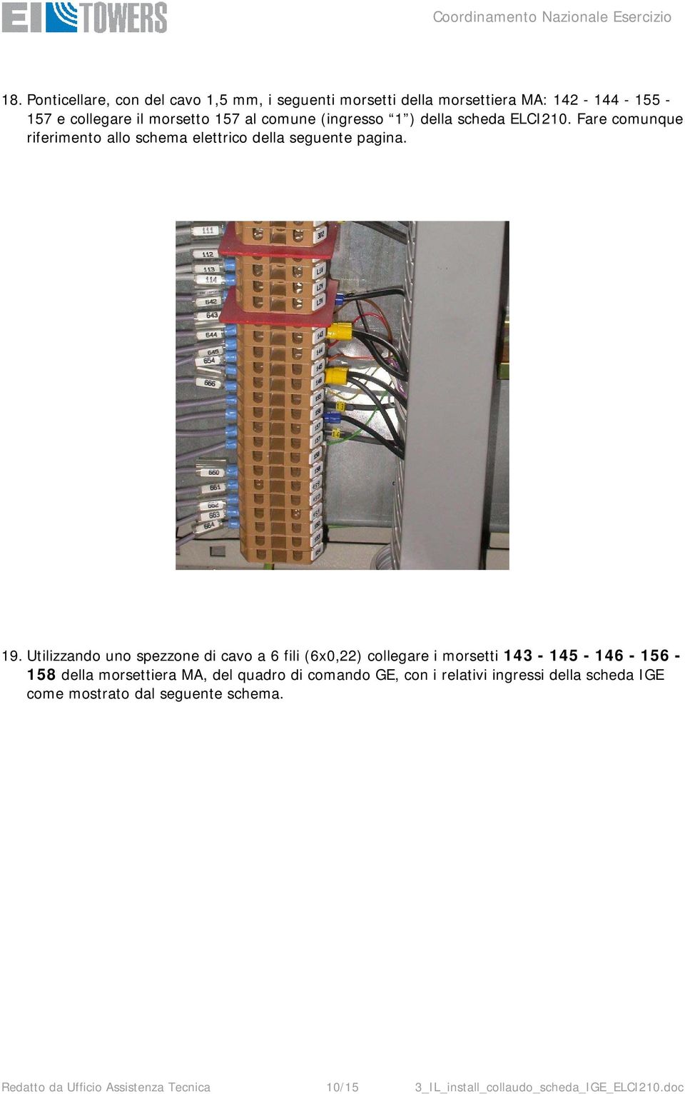 Utilizzando uno spezzone di cavo a 6 fili (6x0,22) collegare i morsetti 143-145 - 146-156 - 158 della morsettiera MA, del quadro di