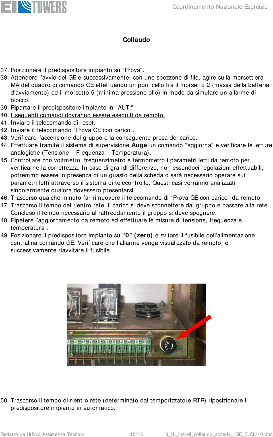 avviamento) ed il morsetto 5 (minima pressione olio) in modo da simulare un allarme di blocco. 39. Riportare il predispositore impianto in AUT. 40.