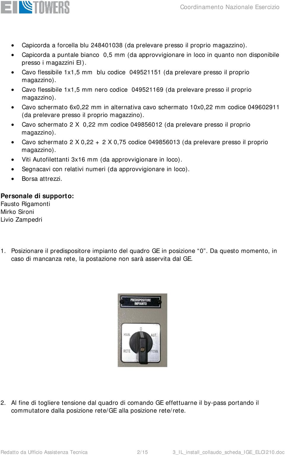 Cavo schermato 6x0,22 mm in alternativa cavo schermato 10x0,22 mm codice 049602911 (da prelevare presso il proprio magazzino).