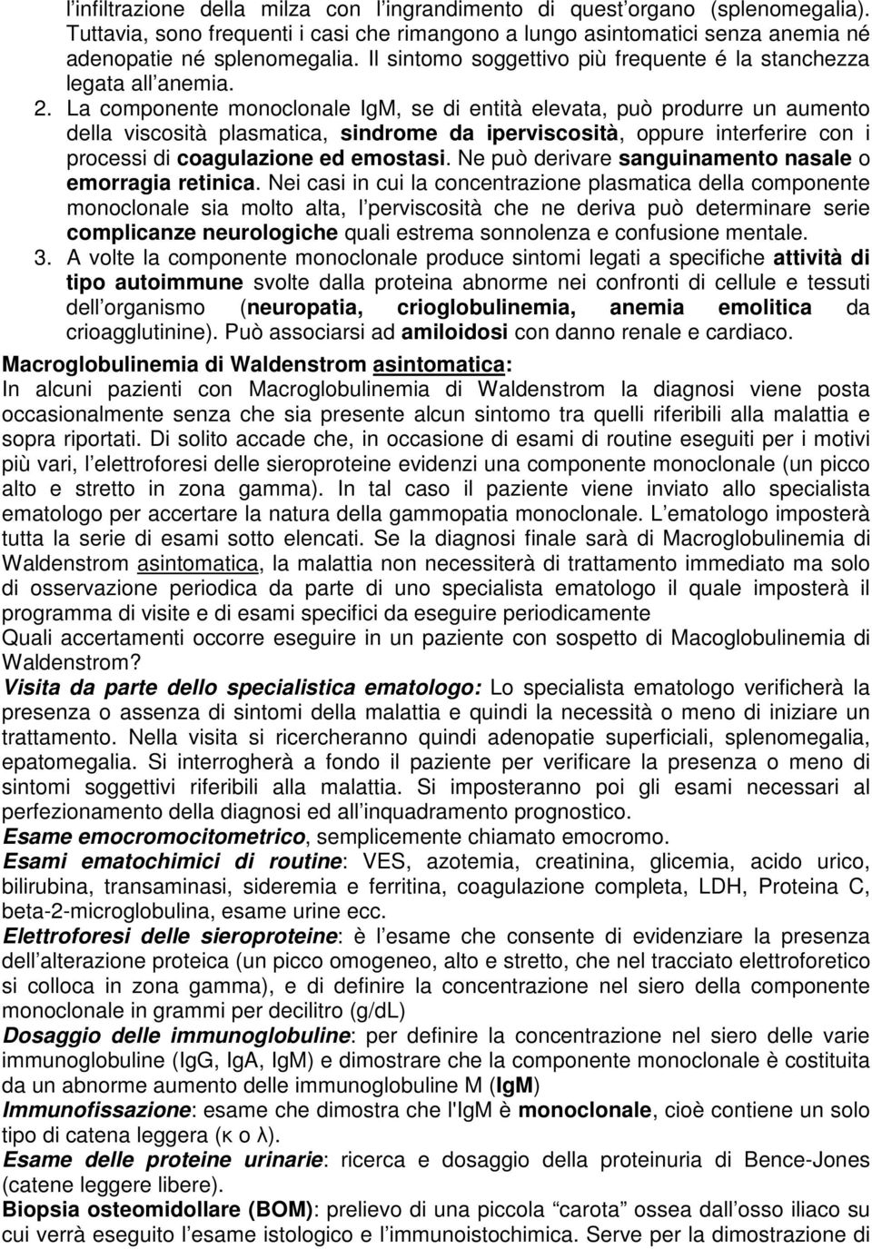 La componente monoclonale IgM, se di entità elevata, può produrre un aumento della viscosità plasmatica, sindrome da iperviscosità, oppure interferire con i processi di coagulazione ed emostasi.