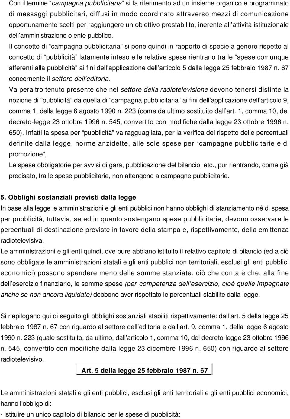 Il concetto di campagna pubblicitaria si pone quindi in rapporto di specie a genere rispetto al concetto di pubblicità latamente inteso e le relative spese rientrano tra le spese comunque afferenti