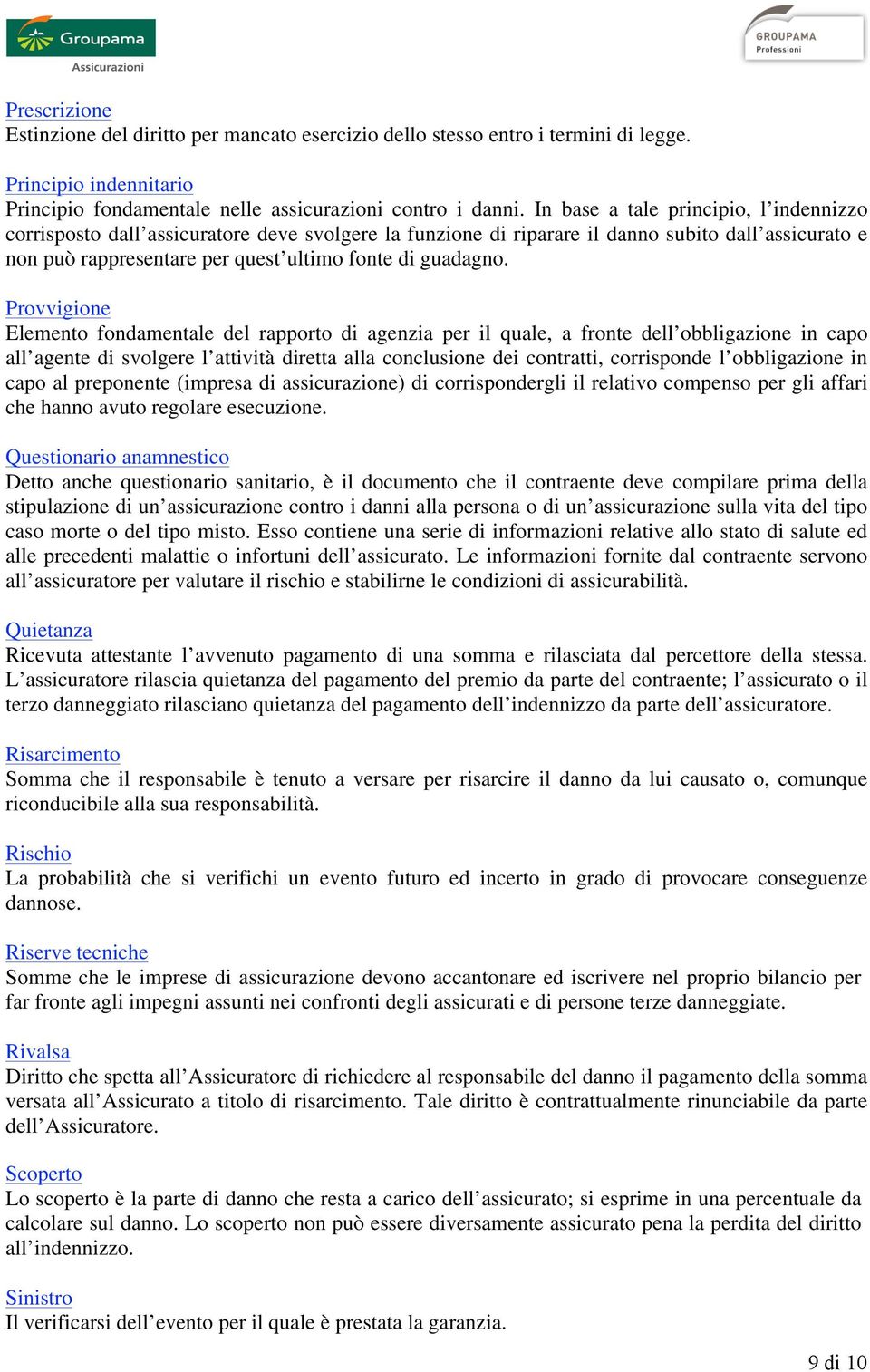 Provvigione Elemento fondamentale del rapporto di agenzia per il quale, a fronte dell obbligazione in capo all agente di svolgere l attività diretta alla conclusione dei contratti, corrisponde l