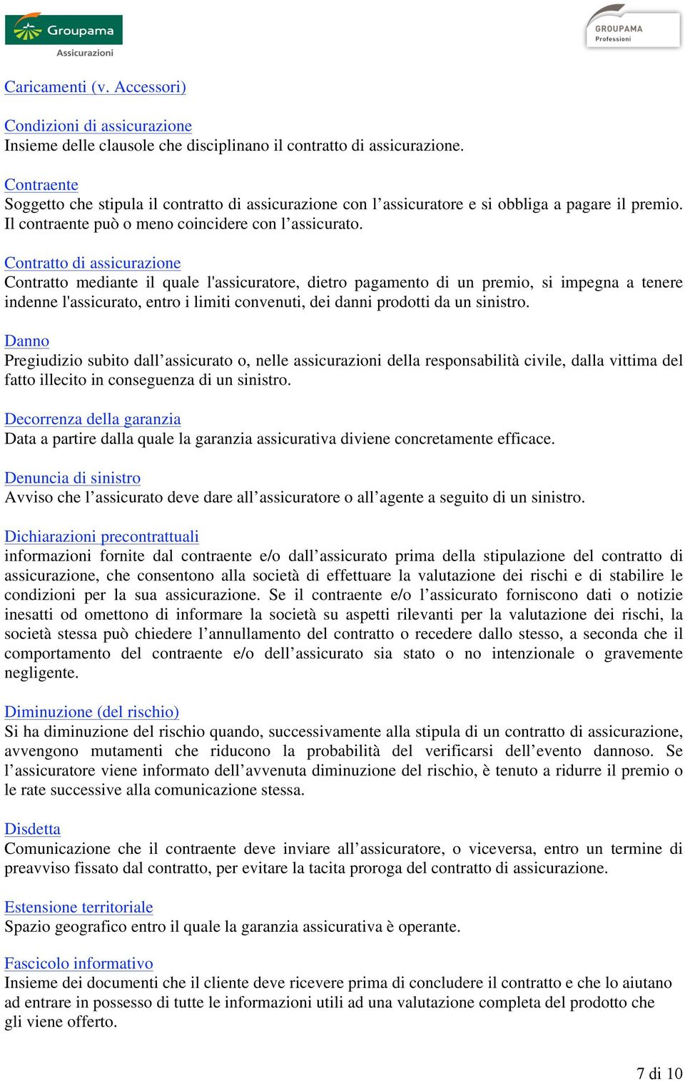 Contratto di assicurazione Contratto mediante il quale l'assicuratore, dietro pagamento di un premio, si impegna a tenere indenne l'assicurato, entro i limiti convenuti, dei danni prodotti da un