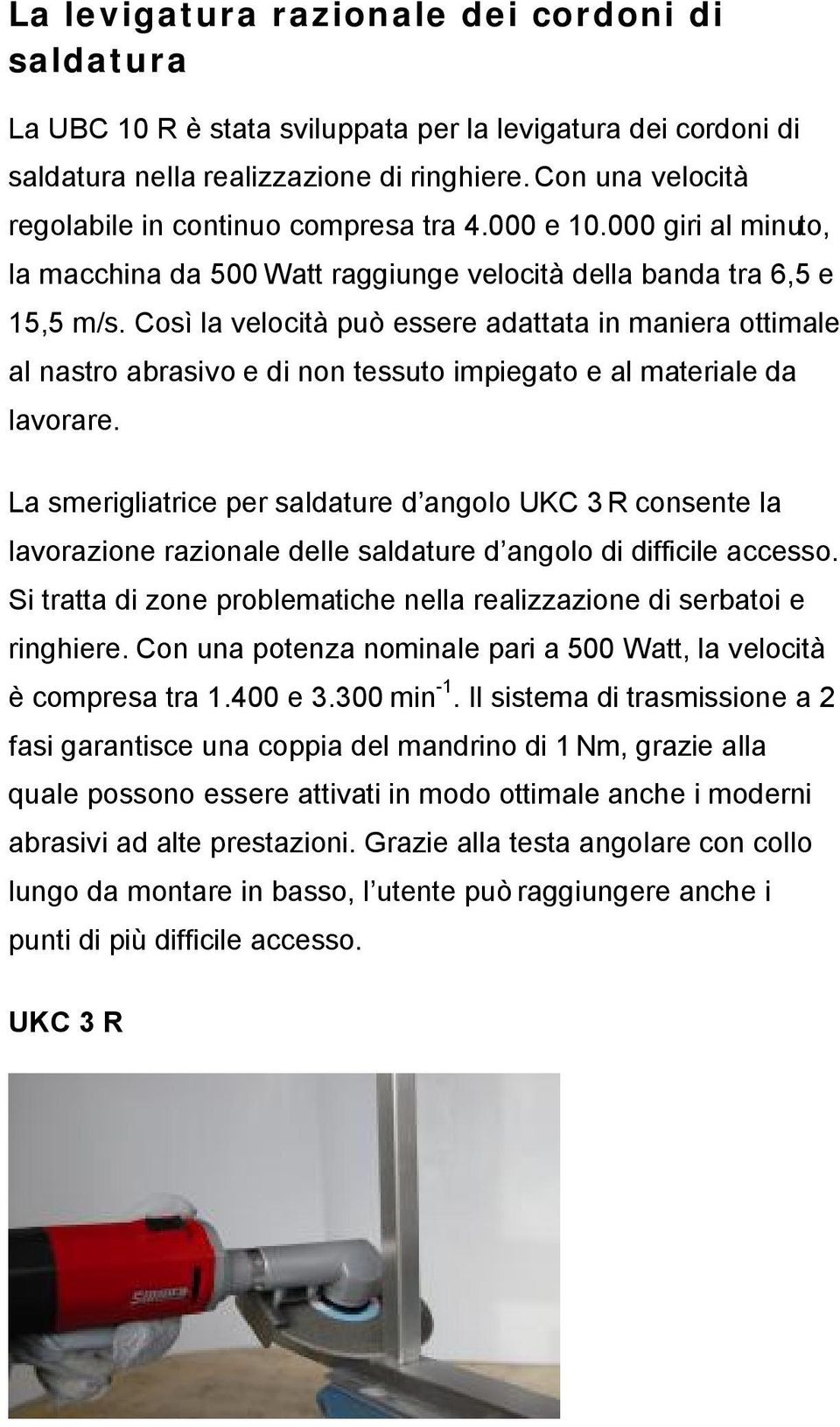 Così la velocità può essere adattata in maniera ottimale al nastro abrasivo e di non tessuto impiegato e al materiale da lavorare.