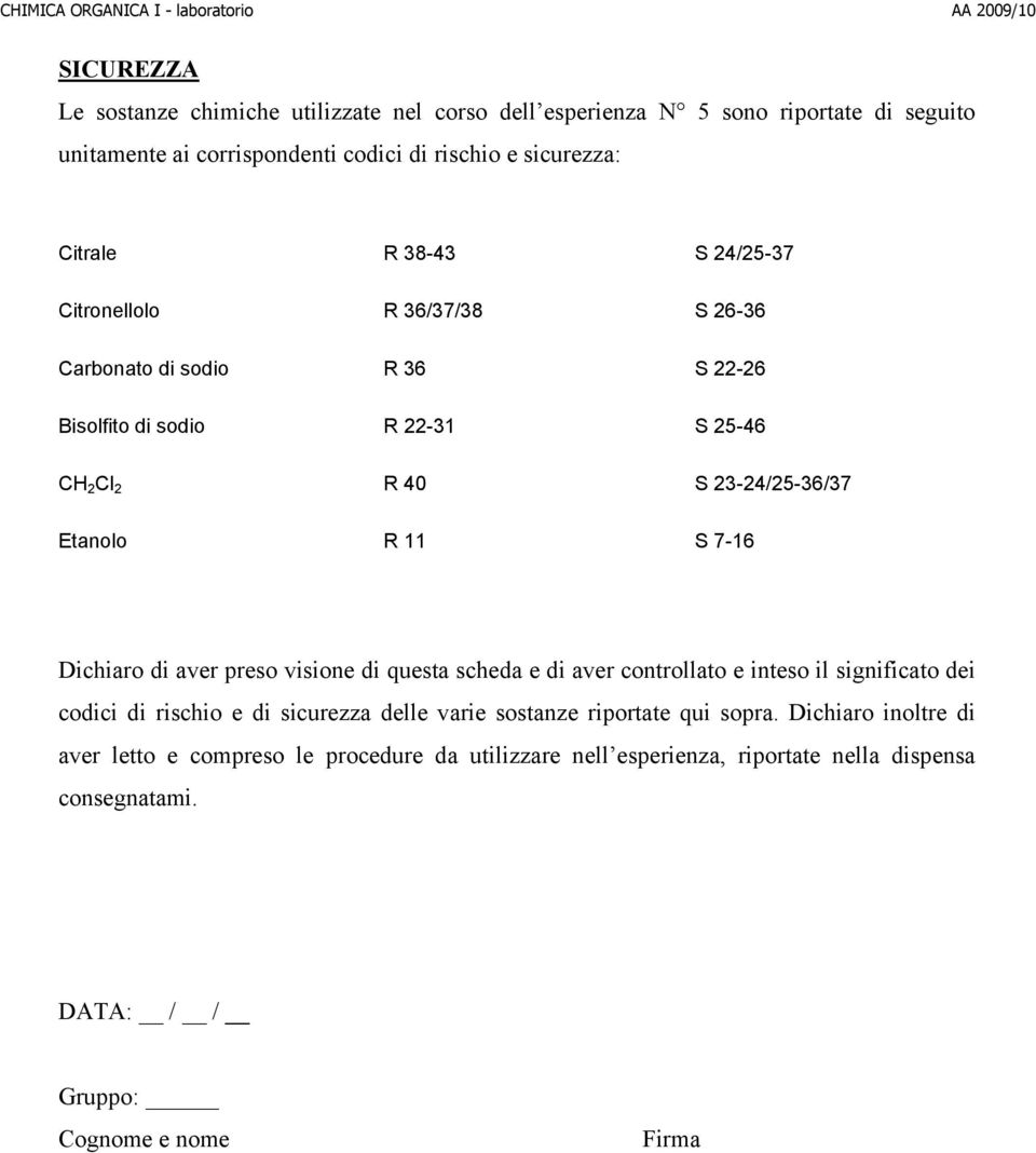 23-24/25-36/37 Etanolo R 11 S 7-16 Dichiaro di aver preso visione di questa scheda e di aver controllato e inteso il significato dei codici di rischio e di sicurezza delle varie