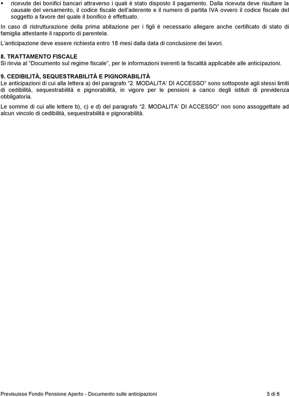 In caso di ristrutturazione della prima abitazione per i figli è necessario allegare anche certificato di stato di famiglia attestante il rapporto di parentela.