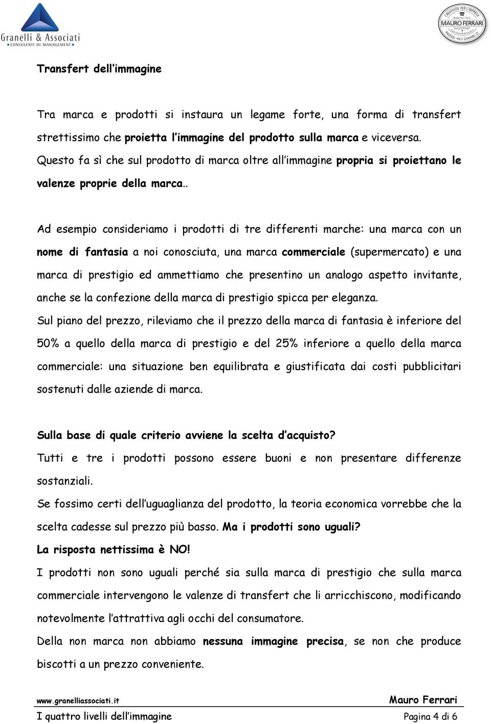 . Ad esempio consideriamo i prodotti di tre differenti marche: una marca con un nome di fantasia a noi conosciuta, una marca commerciale (supermercato) e una marca di prestigio ed ammettiamo che