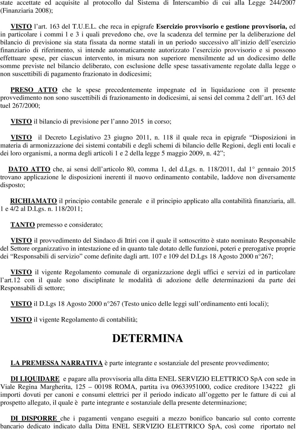 che reca in epigrafe Esercizio provvisorio e gestione provvisoria, ed in particolare i commi l e 3 i quali prevedono che, ove la scadenza del termine per la deliberazione del bilancio di previsione