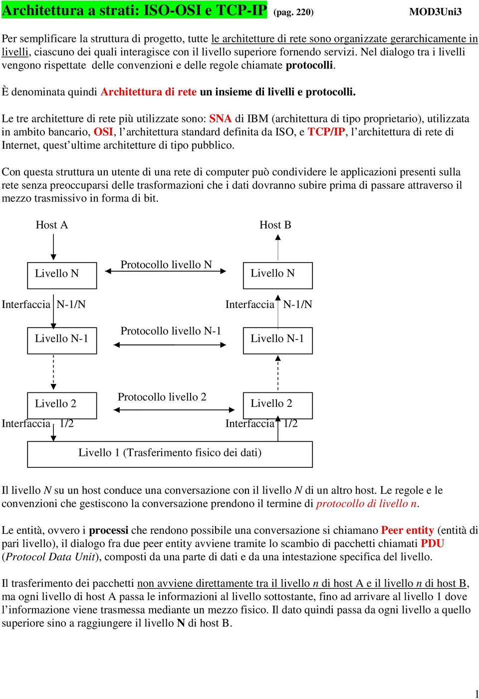 servizi. Nel dialogo tra i livelli vengono rispettate delle convenzioni e delle regole chiamate protocolli. È denominata quindi Architettura di rete un insieme di livelli e protocolli.