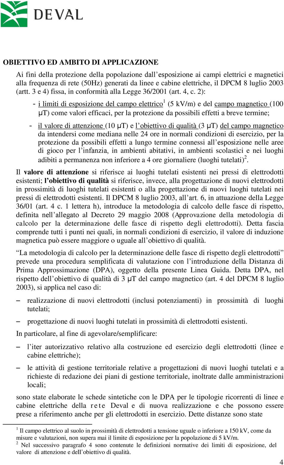 2): - i limiti di esposizione del campo elettrico 1 (5 kv/m) e del campo magnetico (100 μt) come valori efficaci, per la protezione da possibili effetti a breve termine; - il valore di attenzione (10