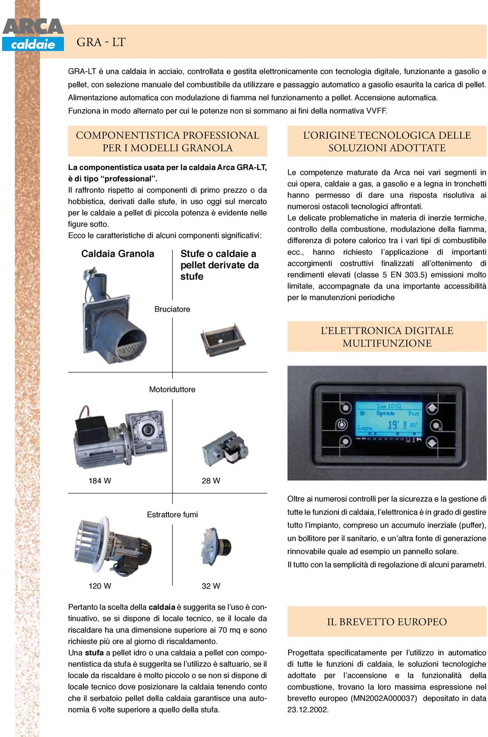 Funziona in modo alternato per cui le potenze non si sommano ai fini della normativa VVFF.