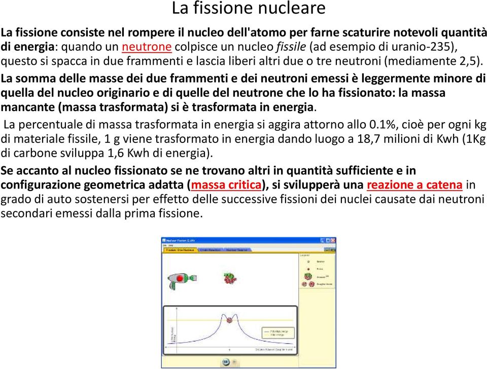 La somma delle masse dei due frammenti e dei neutroni emessi è leggermente minore di quella del nucleo originario e di quelle del neutrone che lo ha fissionato: la massa mancante (massa trasformata)