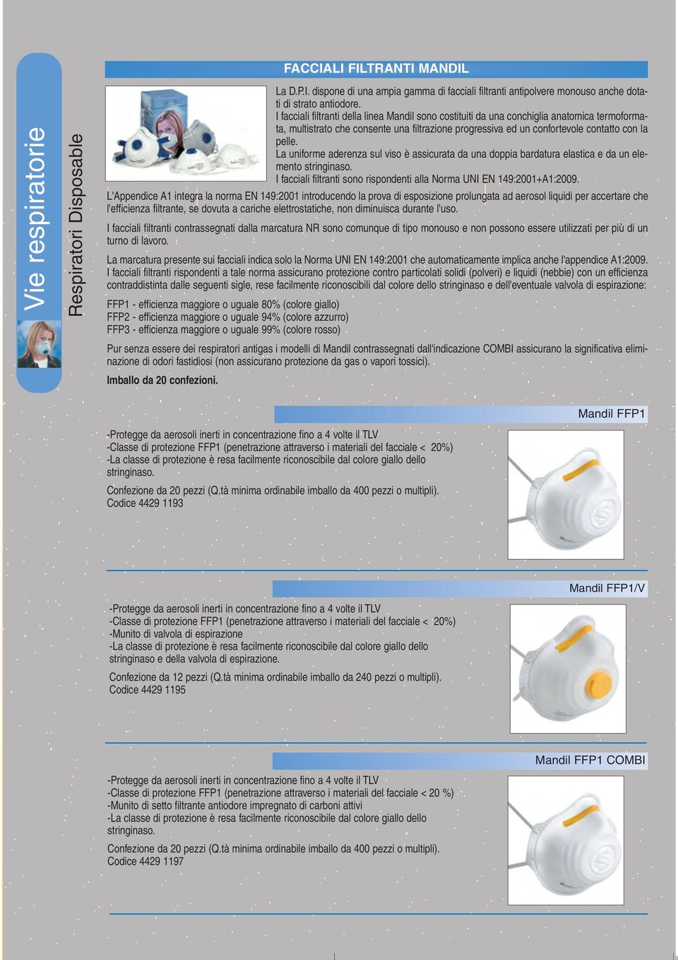La uniforme aderenza sul viso è assicurata da una doppia bardatura elastica e da un elemento stringinaso. I facciali filtranti sono rispondenti alla Norma UNI EN 149:2001+A1:2009.
