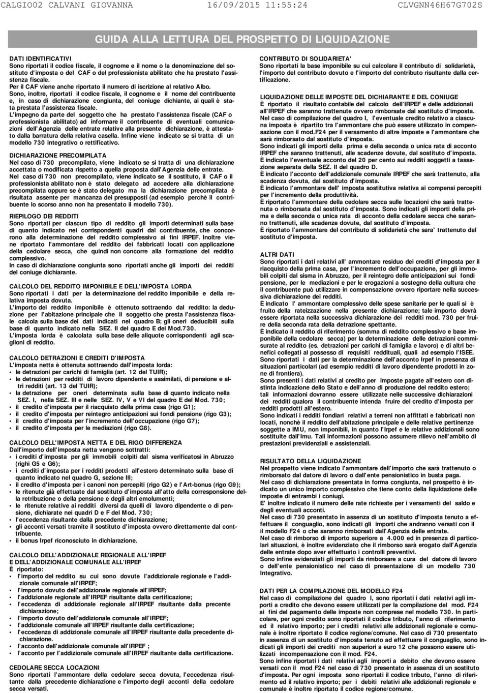 Sono, inoltre, riportati il codice fiscale, il cognome e il nome del contribuente e, in caso di dichiarazione congiunta, del coniuge dichiante, ai quali è stata prestata l'assistenza fiscale.