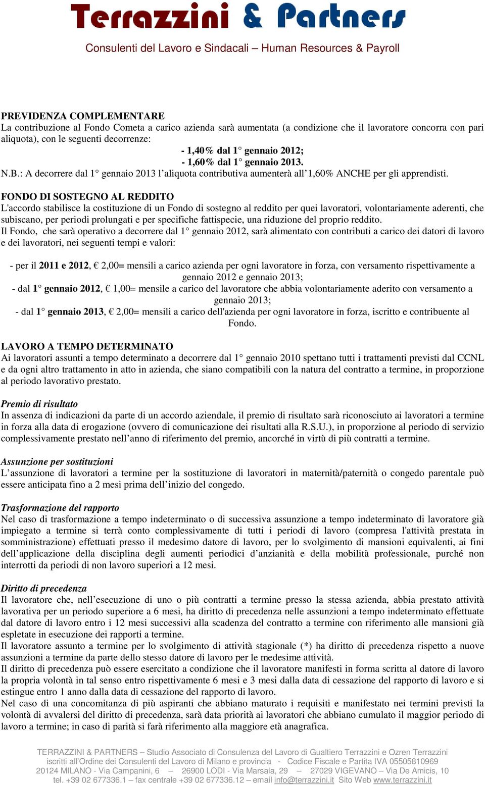 FONDO DI SOSTEGNO AL REDDITO L'accordo stabilisce la costituzione di un Fondo di sostegno al reddito per quei lavoratori, volontariamente aderenti, che subiscano, per periodi prolungati e per