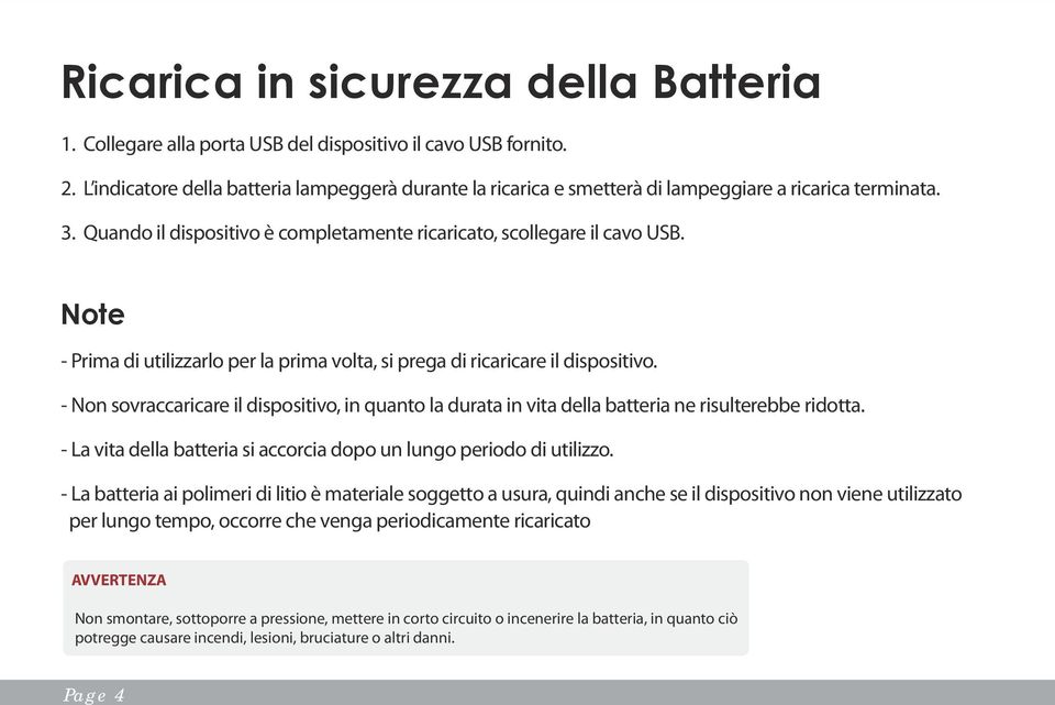 Note - Prima di utilizzarlo per la prima volta, si prega di ricaricare il dispositivo. - Non sovraccaricare il dispositivo, in quanto la durata in vita della batteria ne risulterebbe ridotta.