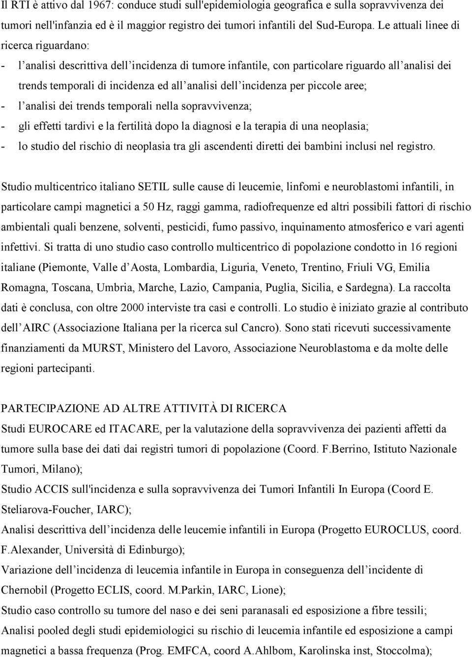 incidenza per piccole aree; - l analisi dei trends temporali nella sopravvivenza; - gli effetti tardivi e la fertilità dopo la diagnosi e la terapia di una neoplasia; - lo studio del rischio di