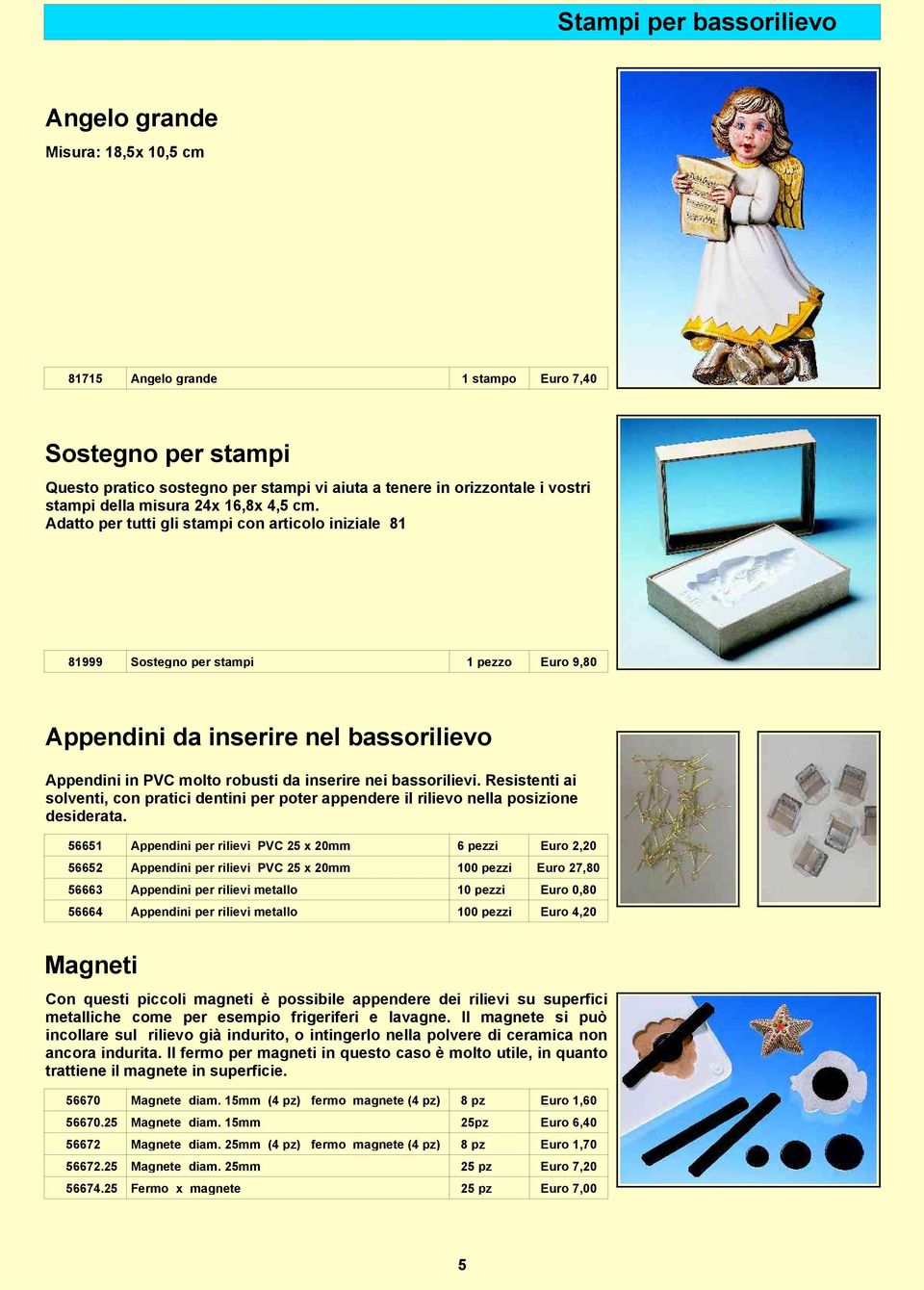 Adatto per tutti gli stampi con articolo iniziale 81 81999 Sostegno per stampi 1 pezzo Euro 9,80 Appendini da inserire nel bassorilievo Appendini in PVC molto robusti da inserire nei bassorilievi.