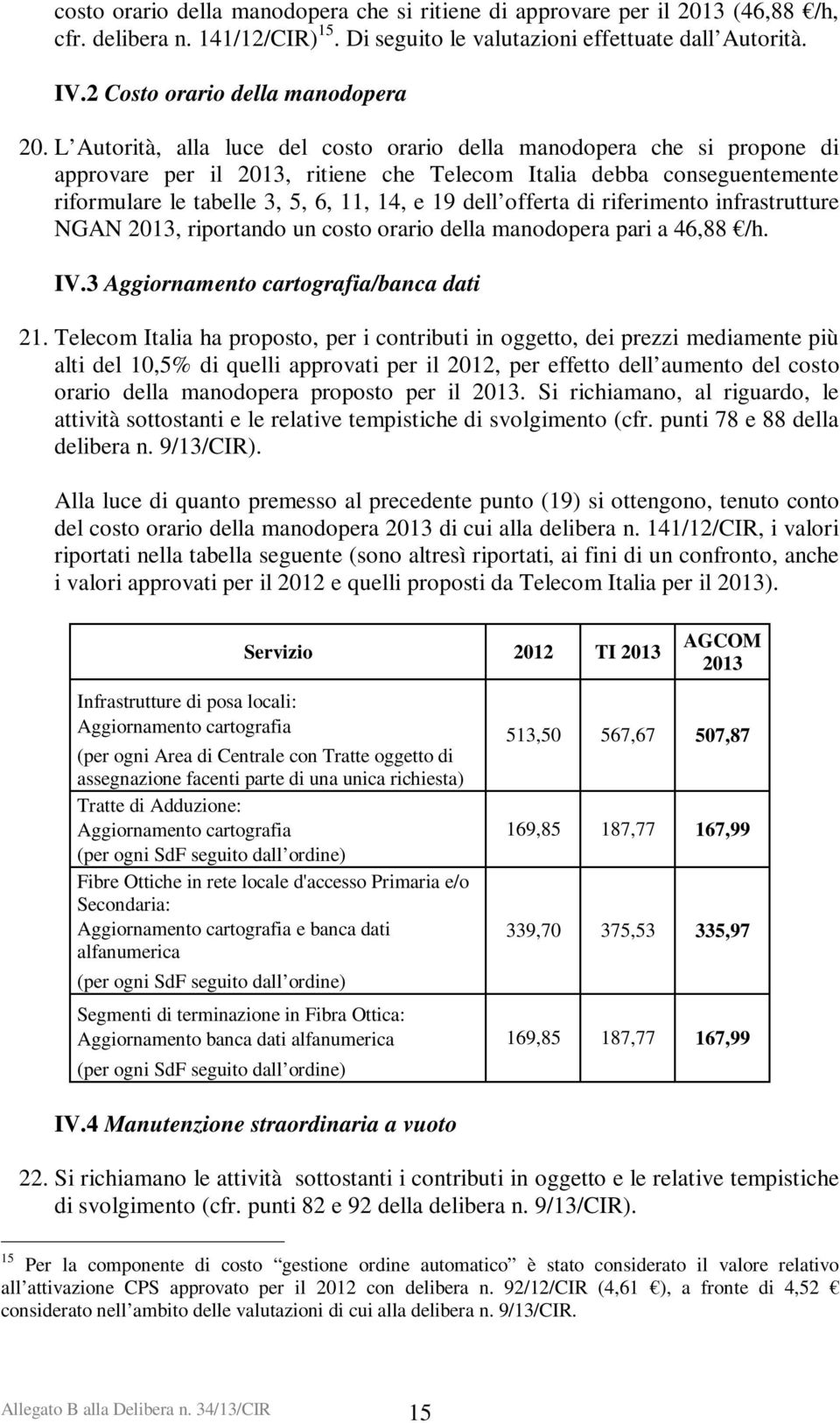 L Autorità, alla luce del costo orario della manodopera che si propone di approvare per il 2013, ritiene che Telecom Italia debba conseguentemente riformulare le tabelle 3, 5, 6, 11, 14, e 19 dell