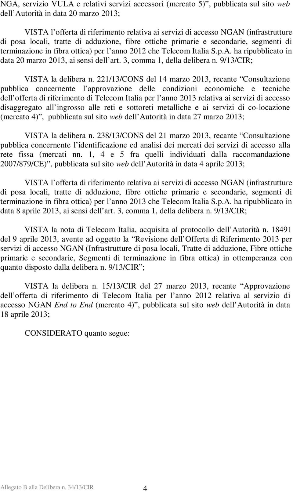 ha ripubblicato in data 20 marzo 2013, ai sensi dell art. 3, comma 1, della delibera n. 9/13/CIR; VISTA la delibera n.