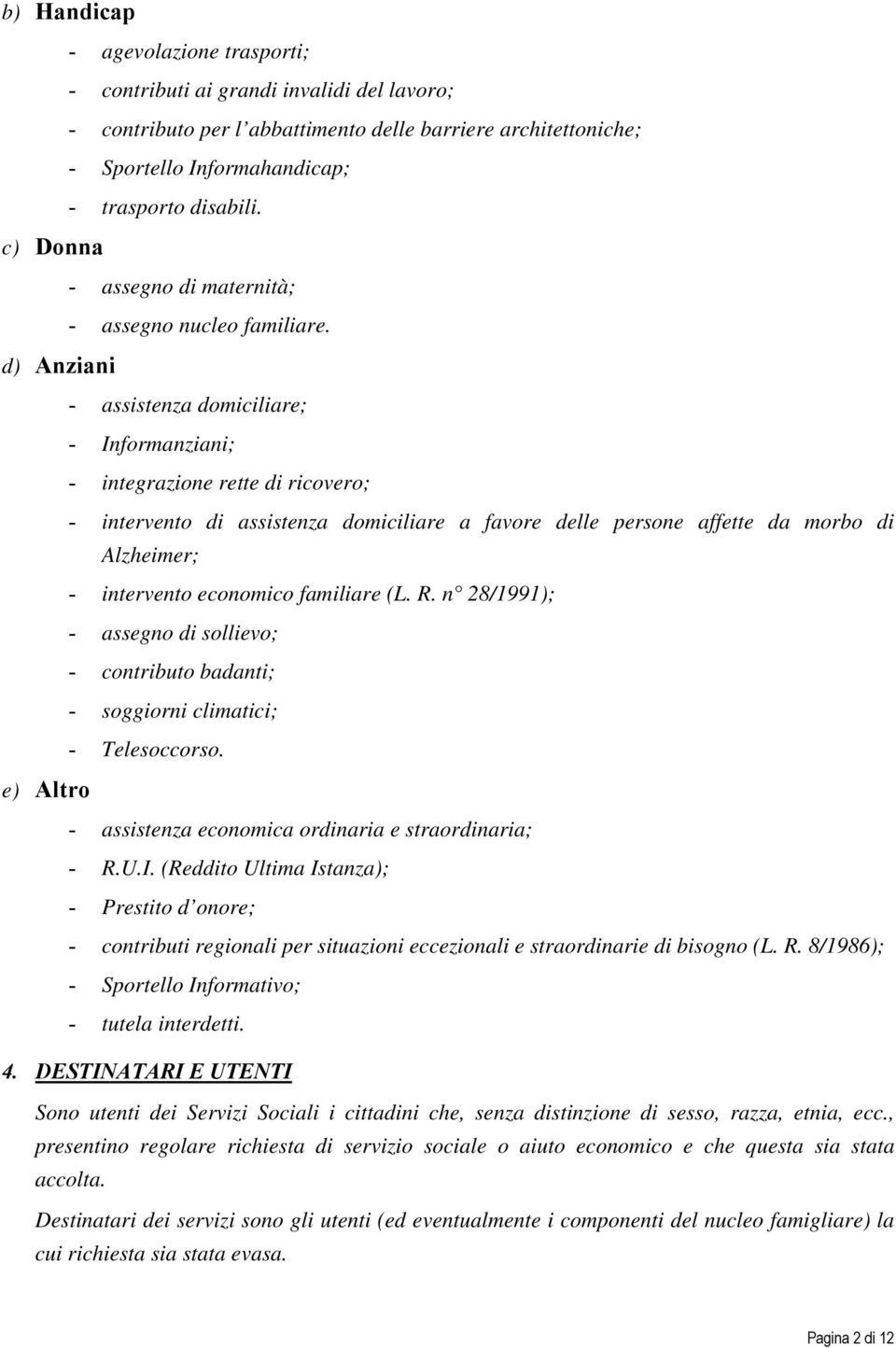 d) Anziani - assistenza domiciliare; - Informanziani; - integrazione rette di ricovero; - intervento di assistenza domiciliare a favore delle persone affette da morbo di Alzheimer; - intervento