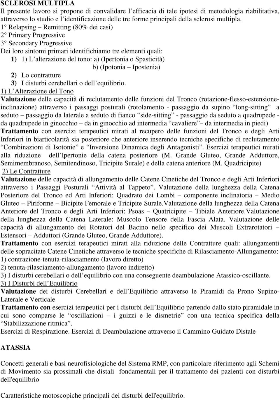 1 Relapsing Remitting (80% dei casi) 2 Primary Progressive 3 Secondary Progressive Dei loro sintomi primari identifichiamo tre elementi quali: 1) 1) L alterazione del tono: a) (Ipertonia o