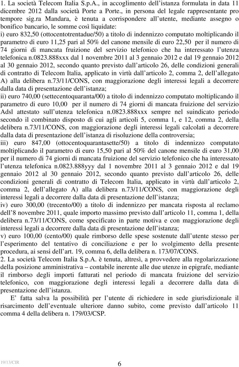 il parametro di euro 11,25 pari al 50% del canone mensile di euro 22,50 per il numero di 74 giorni di mancata fruizione del servizio telefonico che ha interessato l utenza telefonica n.0823.