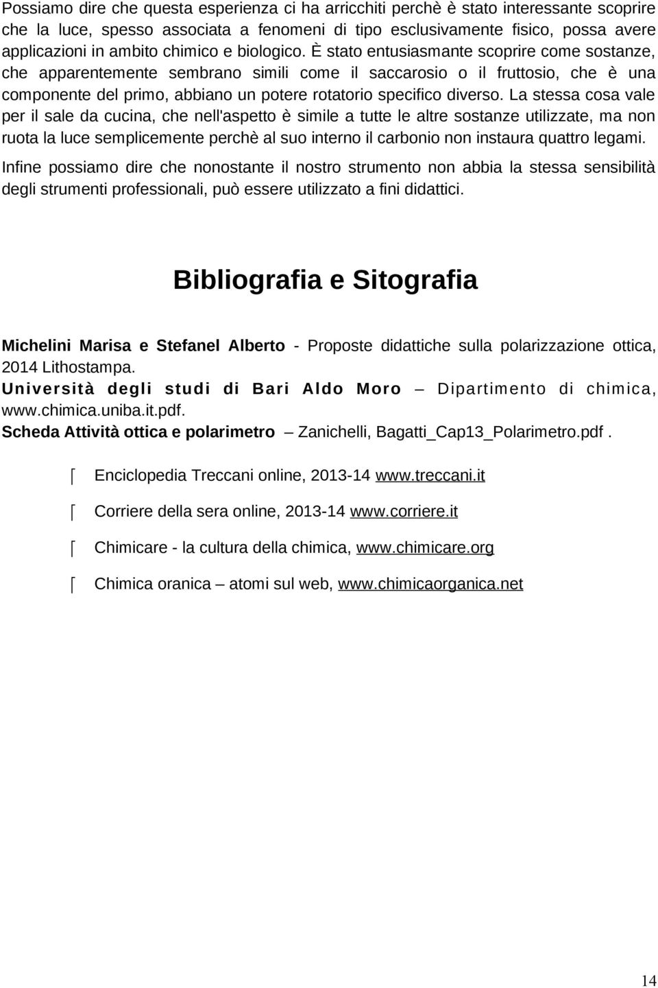 È stato entusiasmante scoprire come sostanze, che apparentemente sembrano simili come il saccarosio o il fruttosio, che è una componente del primo, abbiano un potere rotatorio specifico diverso.