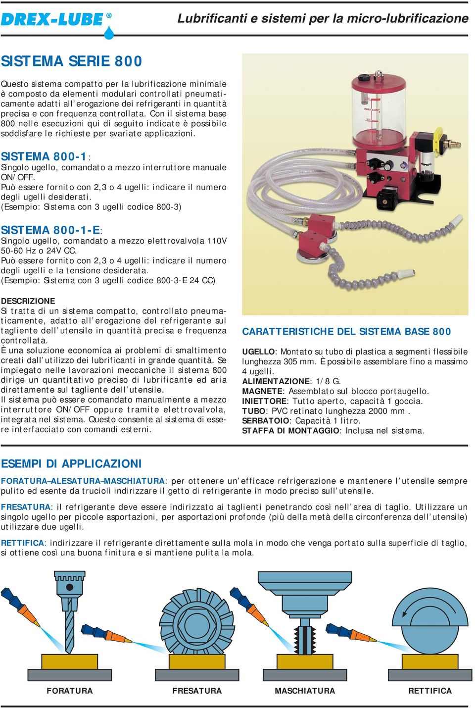 SISTEMA 800-1: Singolo ugello, comandato a mezzo interruttore manuale ON/OFF. Può essere fornito con 2,3 o 4 ugelli: indicare il numero degli ugelli desiderati.