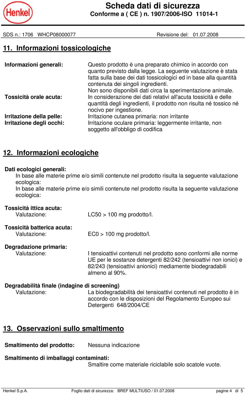 In considerazione dei dati relativi all'acuta tossicità e delle quantità degli ingredienti, il prodotto non risulta né tossico né nocivo per ingestione.