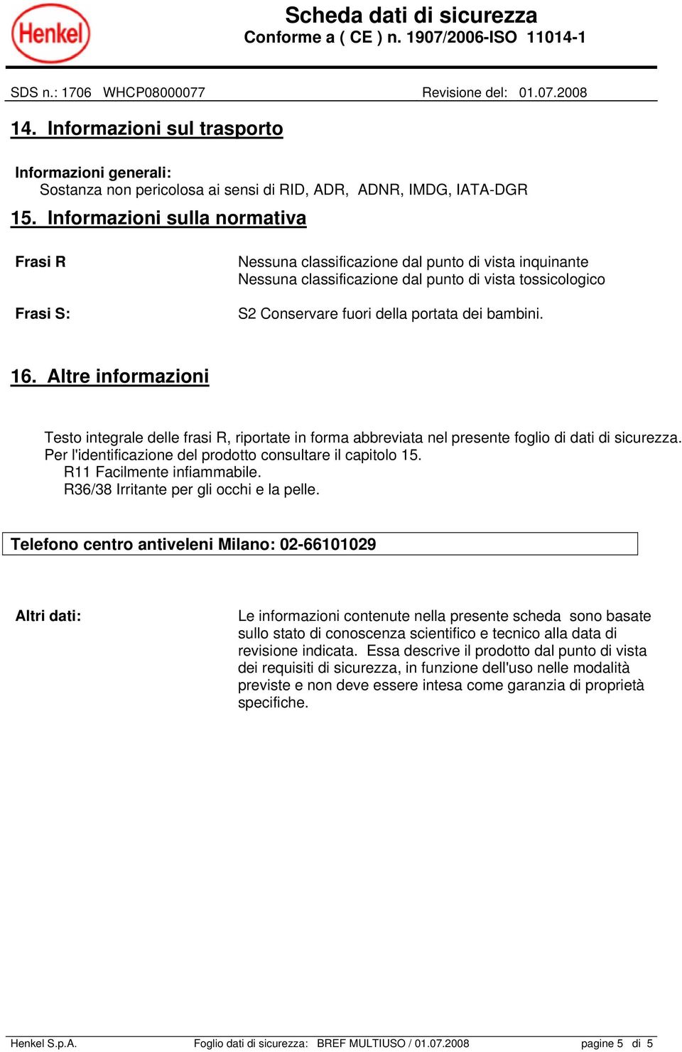 bambini. 16. Altre informazioni Testo integrale delle frasi R, riportate in forma abbreviata nel presente foglio di dati di sicurezza. Per l'identificazione del prodotto consultare il capitolo 15.