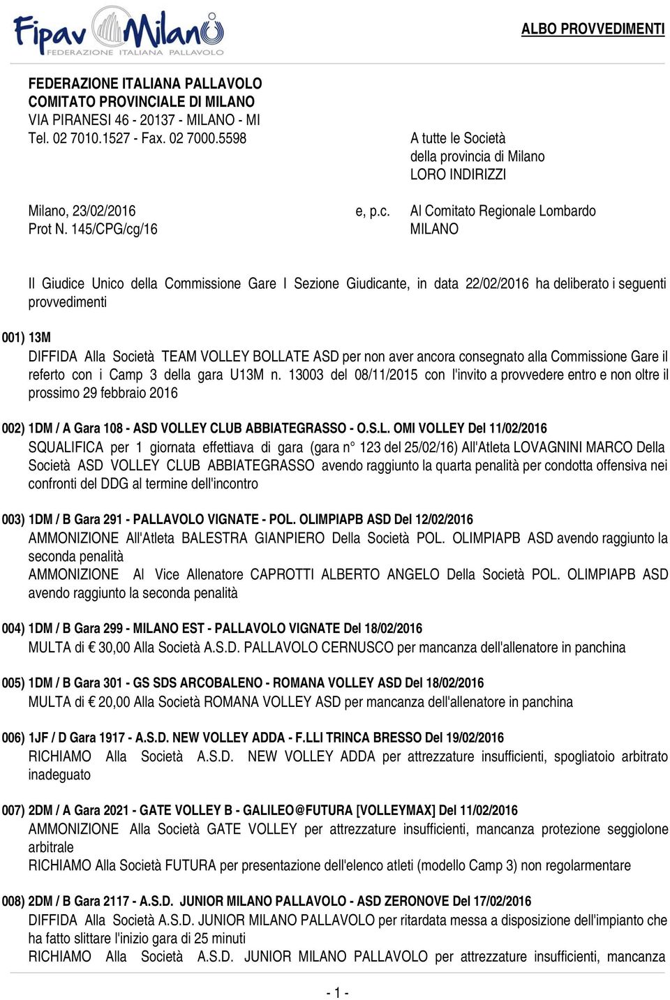 145/CPG/cg/16 MILANO Il Giudice Unico della Commissione Gare I Sezione Giudicante, in data 22/02/2016 ha deliberato i seguenti provvedimenti 001) 13M DIFFIDA Alla Società TEAM VOLLEY BOLLATE ASD per