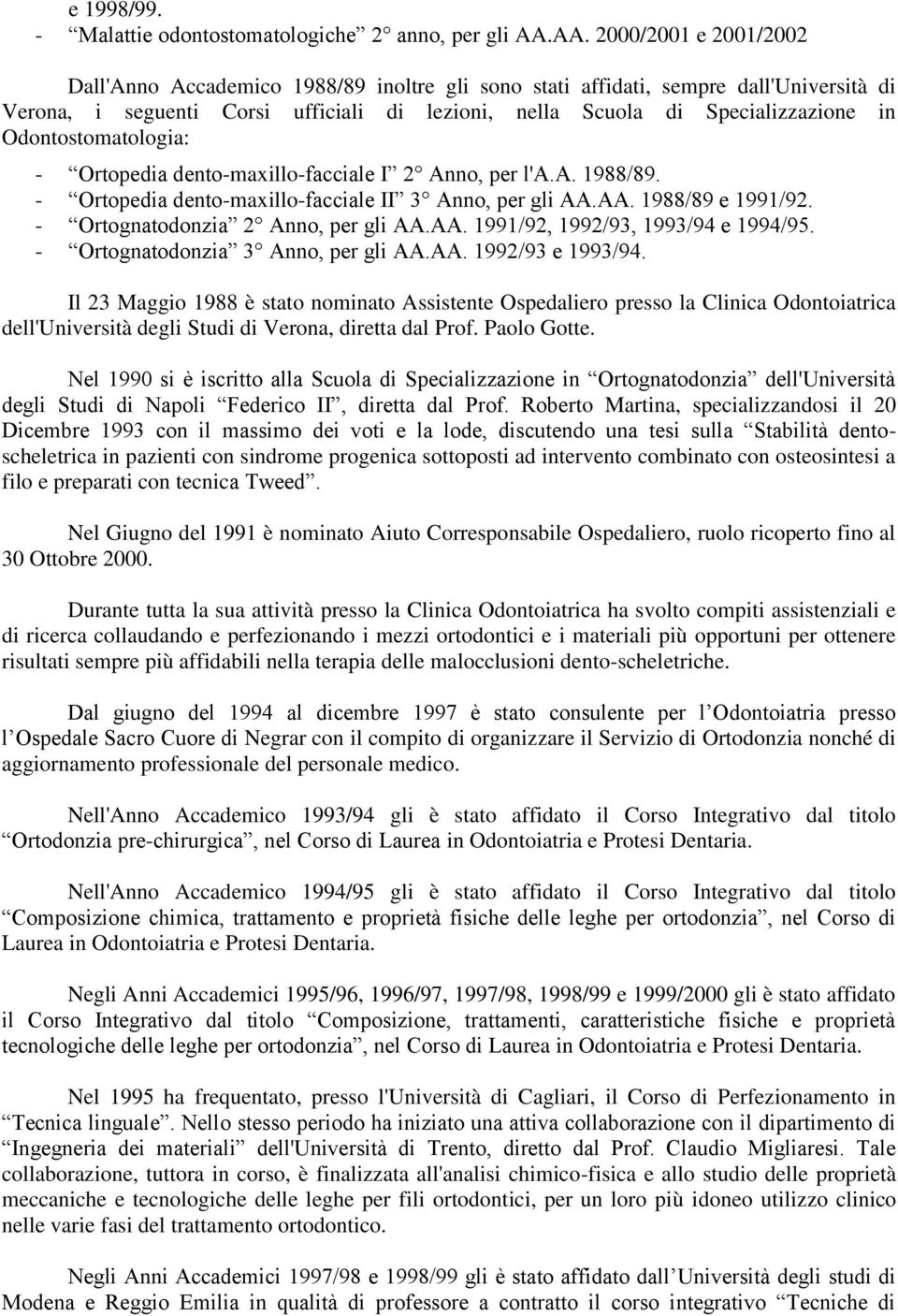 Odontostomatologia: - Ortopedia dento-maxillo-facciale I 2 Anno, per l'a.a. 1988/89. - Ortopedia dento-maxillo-facciale II 3 Anno, per gli AA.AA. 1988/89 e 1991/92.