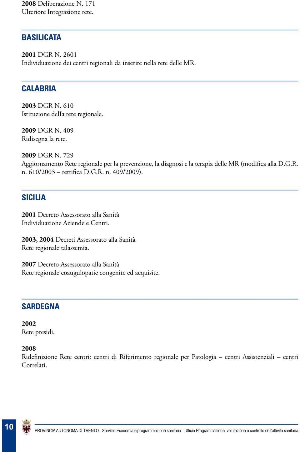 610/2003 rettifica D.G.R. n. 409/2009). SICILIA 2001 Decreto Assessorato alla Sanità Individuazione Aziende e Centri. 2003, 2004 Decreti Assessorato alla Sanità Rete regionale talassemia.