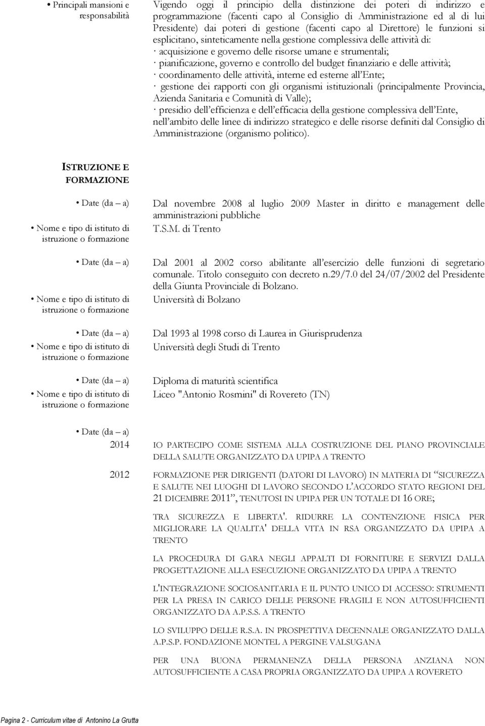 pianificazione, governo e controllo del budget finanziario e delle attività; coordinamento delle attività, interne ed esterne all Ente; gestione dei rapporti con gli organismi istituzionali