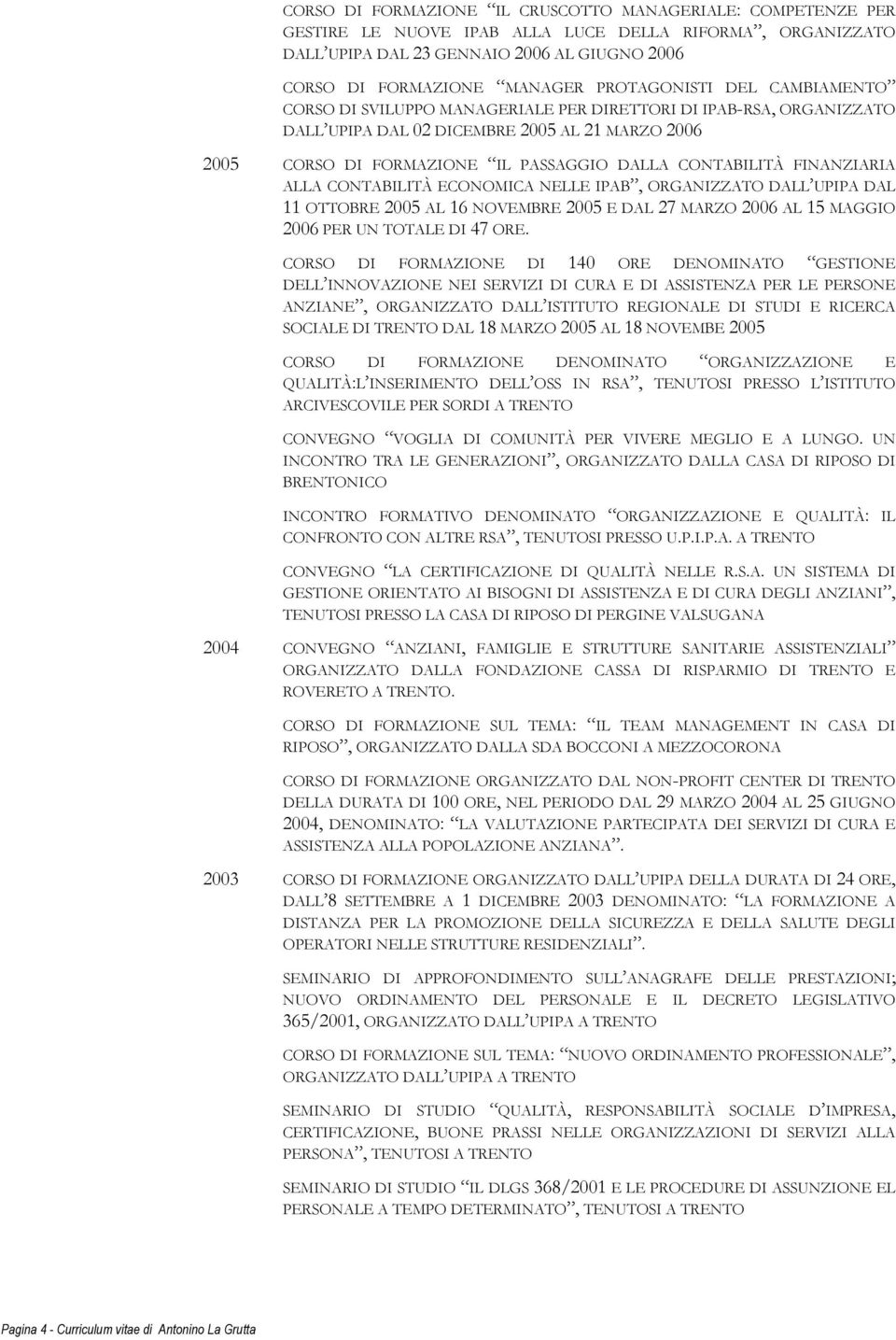 CONTABILITÀ FINANZIARIA ALLA CONTABILITÀ ECONOMICA NELLE IPAB, ORGANIZZATO DALL UPIPA DAL 11 OTTOBRE 2005 AL 16 NOVEMBRE 2005 E DAL 27 MARZO 2006 AL 15 MAGGIO 2006 PER UN TOTALE DI 47 ORE.