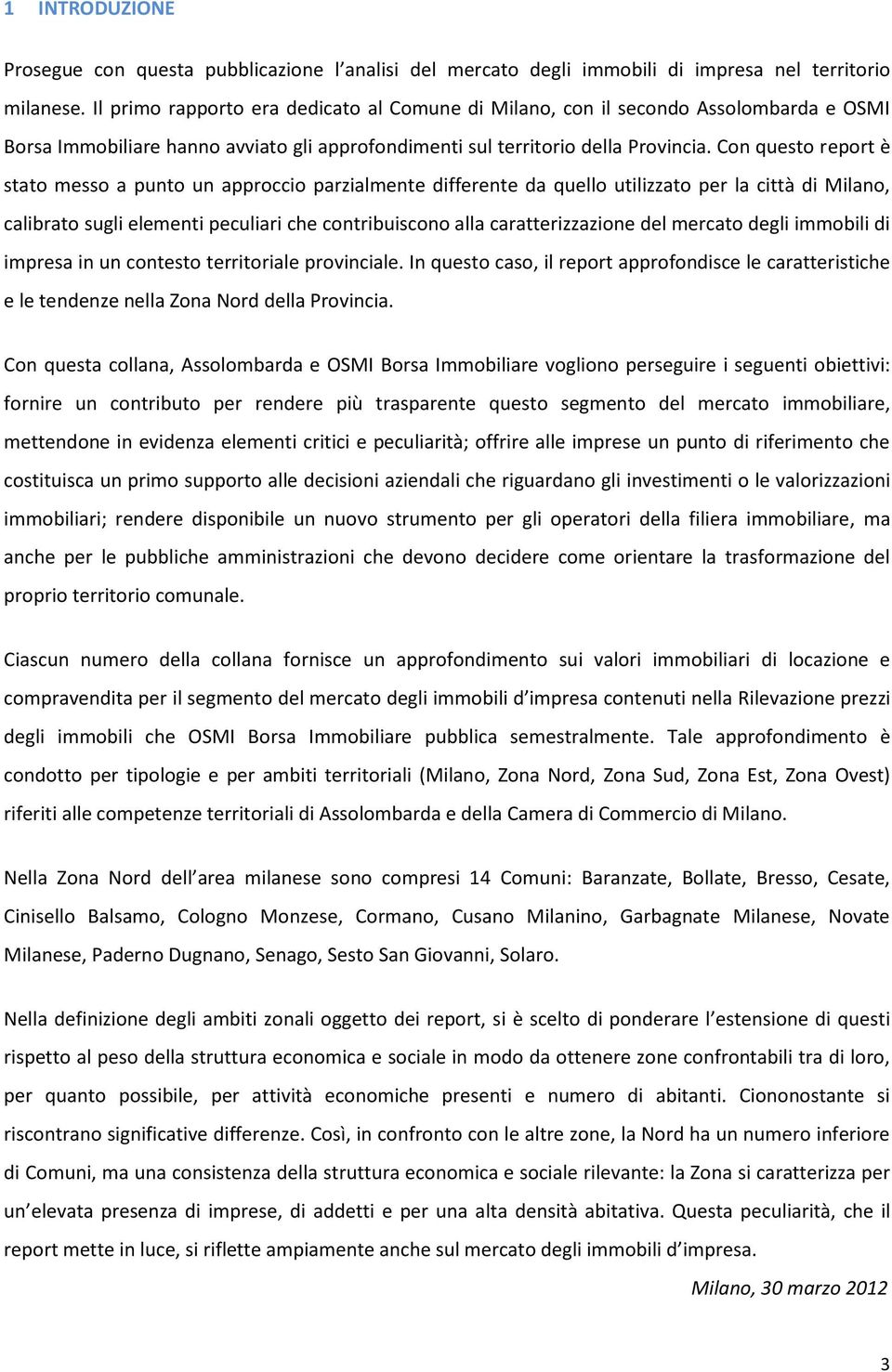 Con questo report è stato messo a punto un approccio parzialmente differente da quello utilizzato per la città di Milano, calibrato sugli elementi peculiari che contribuiscono alla caratterizzazione