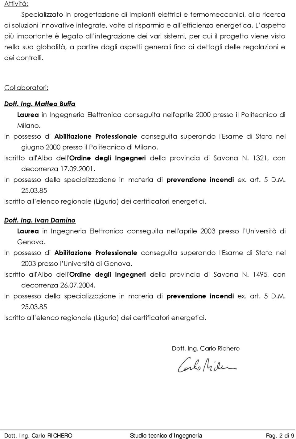 controlli. Collaboratori: Dott. Ing. Matteo Buffa Laurea in Ingegneria Elettronica conseguita nell'aprile 2000 presso il Politecnico di Milano.