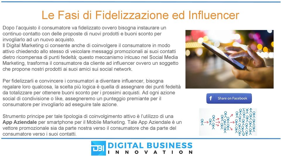 Il Digital Marketing ci consente anche di coinvolgere il consumatore in modo attivo chiedendo allo stesso di veicolare messaggi promozionali ai suoi contatti dietro ricompensa di punti fedeltà;