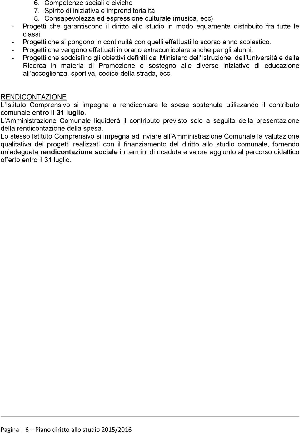 - Progetti che si pongono in continuità con quelli effettuati lo scorso anno scolastico. - Progetti che vengono effettuati in orario extracurricolare anche per gli alunni.