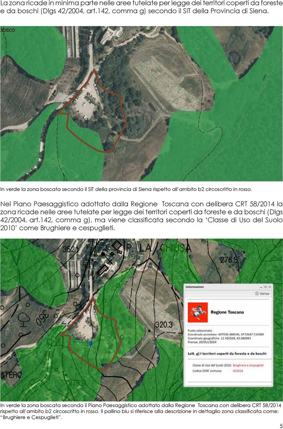 Nel Piano Paesaggistico adottato dalla Regione Toscana con delibera CRT 58/2014 la zona ricade nelle aree tutelate per legge dei territori coperti da foreste e da boschi (Dlgs 42/2004, art.