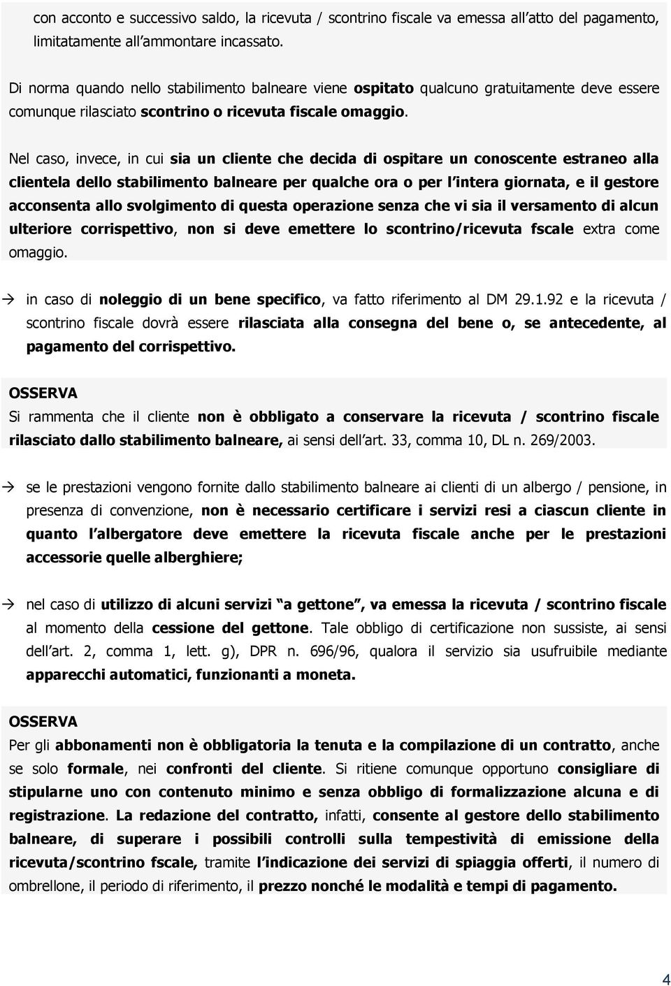 Nel caso, invece, in cui sia un cliente che decida di ospitare un conoscente estraneo alla clientela dello stabilimento balneare per qualche ora o per l intera giornata, e il gestore acconsenta allo