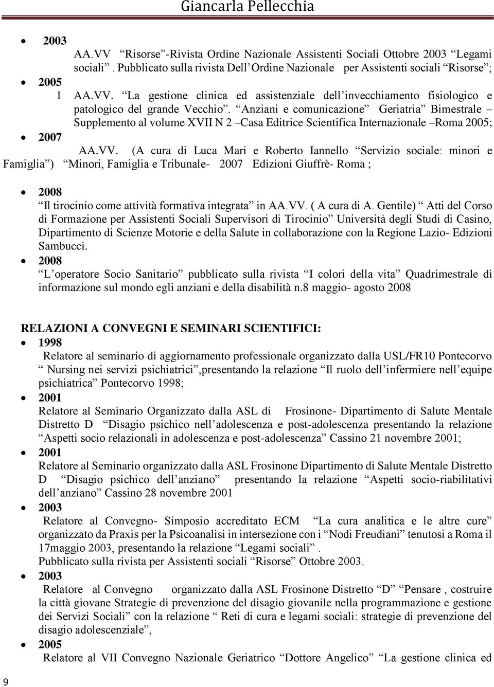 (A cura di Luca Mari e Roberto Iannello Servizio sociale: minori e Famiglia ) Minori, Famiglia e Tribunale- 2007 Edizioni Giuffrè- Roma ; 2008 Il tirocinio come attività formativa integrata in AA.VV.