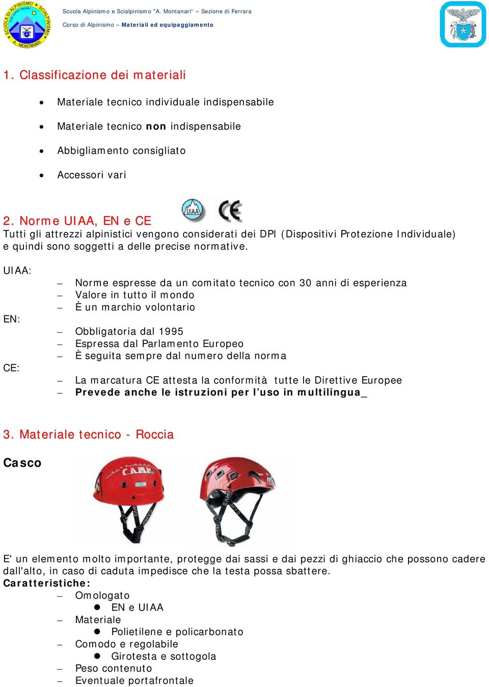 UIAA: EN: CE: Norme espresse da un comitato tecnico con 30 anni di esperienza Valore in tutto il mondo È un marchio volontario Obbligatoria dal 1995 Espressa dal Parlamento Europeo È seguita sempre