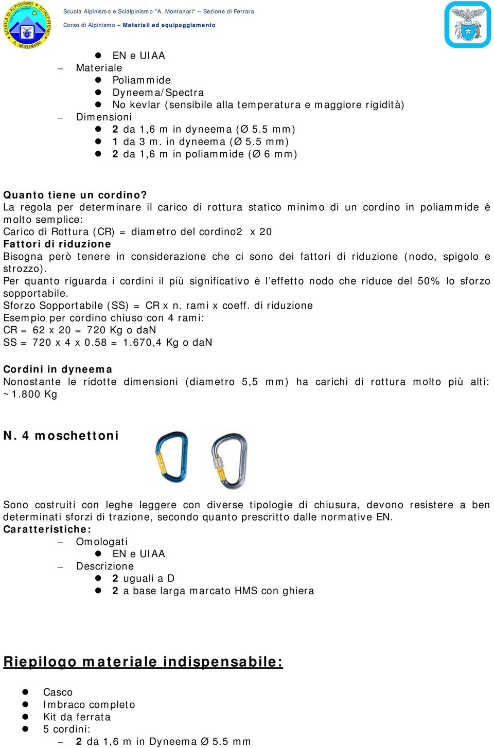 tenere in considerazione che ci sono dei fattori di riduzione (nodo, spigolo e strozzo). Per quanto riguarda i cordini il più significativo è l effetto nodo che riduce del 50% lo sforzo sopportabile.