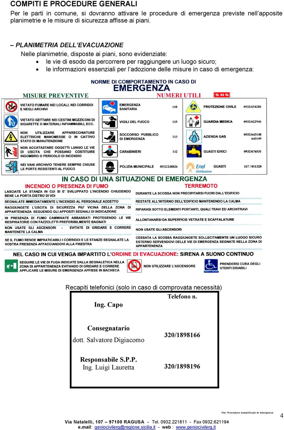 PLANIMETRIA DELL EVACUAZIONE Nelle planimetrie, disposte ai piani, sono evidenziate: le vie di esodo da percorrere per raggiungere un luogo sicuro;